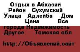 Отдых в Абхазии  › Район ­ Сухумский  › Улица ­ Адлейба  › Дом ­ 298 › Цена ­ 500 - Все города Недвижимость » Другое   . Томская обл.